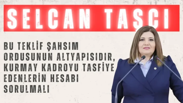 İYİ Partili Selcan Taşcı: “Bu teklif şahsım ordusunun altyapısıdır, kurmay kadroyu tasfiye edenlerin hesabı sorulmalı”